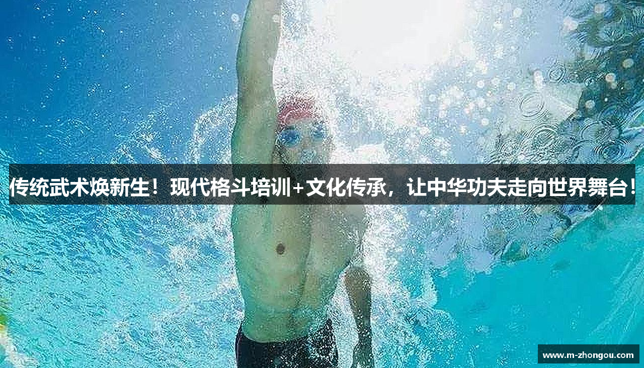 传统武术焕新生！现代格斗培训+文化传承，让中华功夫走向世界舞台！